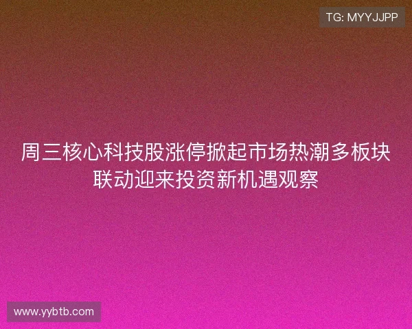 周三核心科技股涨停掀起市场热潮多板块联动迎来投资新机遇观察